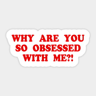 WHY ARE YOU SO OBSESSED WITH ME?! Sticker